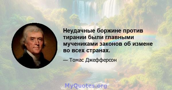 Неудачные боржине против тирании были главными мучениками законов об измене во всех странах.