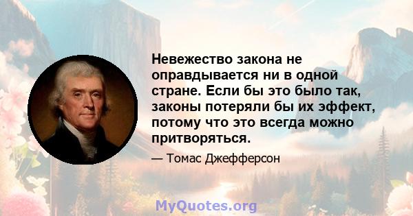 Невежество закона не оправдывается ни в одной стране. Если бы это было так, законы потеряли бы их эффект, потому что это всегда можно притворяться.