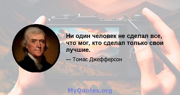 Ни один человек не сделал все, что мог, кто сделал только свои лучшие.