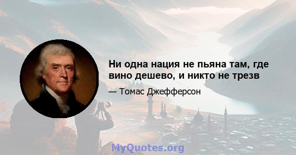 Ни одна нация не пьяна там, где вино дешево, и никто не трезв