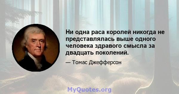 Ни одна раса королей никогда не представлялась выше одного человека здравого смысла за двадцать поколений.