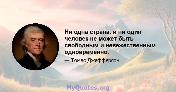 Ни одна страна, и ни один человек не может быть свободным и невежественным одновременно.