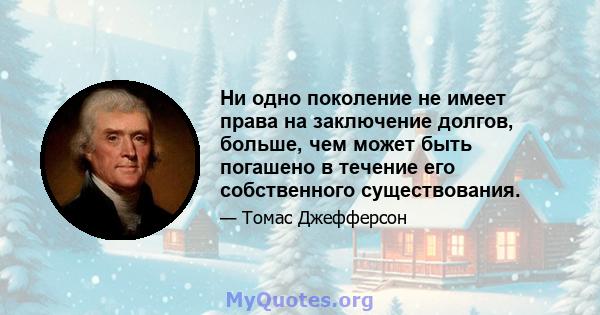 Ни одно поколение не имеет права на заключение долгов, больше, чем может быть погашено в течение его собственного существования.