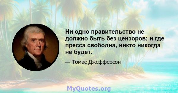 Ни одно правительство не должно быть без цензоров; и где пресса свободна, никто никогда не будет.