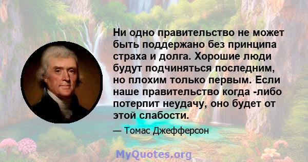 Ни одно правительство не может быть поддержано без принципа страха и долга. Хорошие люди будут подчиняться последним, но плохим только первым. Если наше правительство когда -либо потерпит неудачу, оно будет от этой