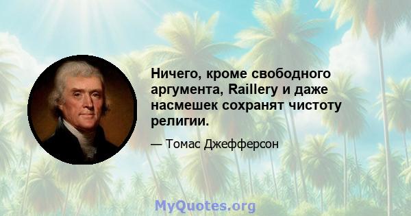 Ничего, кроме свободного аргумента, Raillery и даже насмешек сохранят чистоту религии.