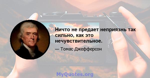 Ничто не предает неприязнь так сильно, как это нечувствительное.