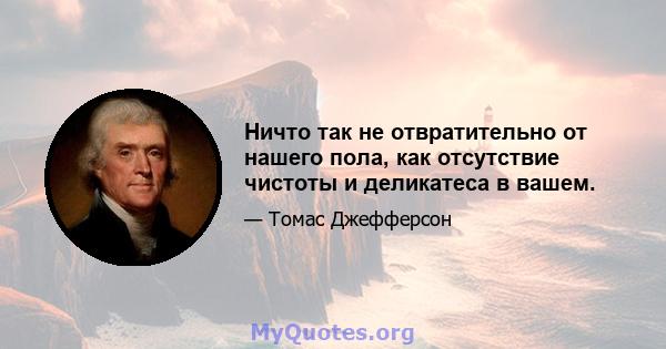 Ничто так не отвратительно от нашего пола, как отсутствие чистоты и деликатеса в вашем.