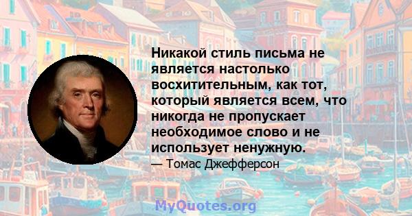 Никакой стиль письма не является настолько восхитительным, как тот, который является всем, что никогда не пропускает необходимое слово и не использует ненужную.