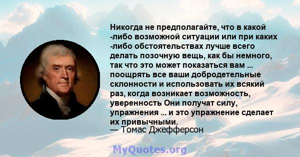 Никогда не предполагайте, что в какой -либо возможной ситуации или при каких -либо обстоятельствах лучше всего делать позочную вещь, как бы немного, так что это может показаться вам ... поощрять все ваши добродетельные