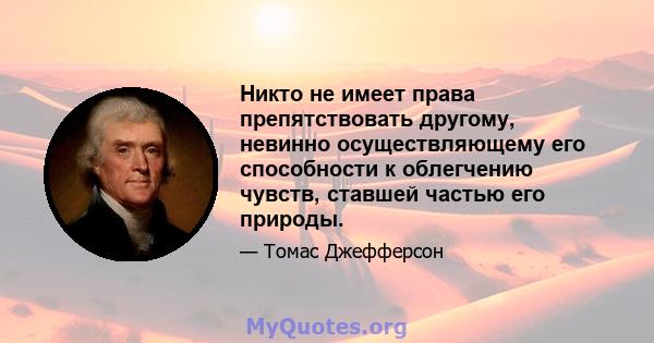 Никто не имеет права препятствовать другому, невинно осуществляющему его способности к облегчению чувств, ставшей частью его природы.