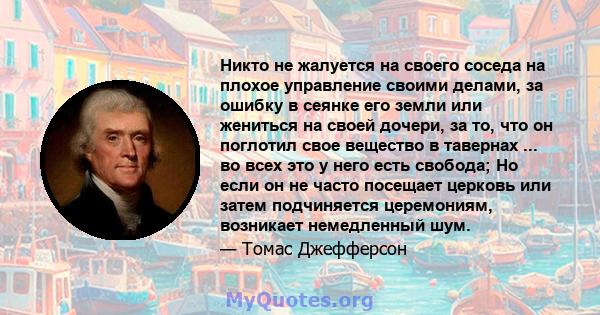 Никто не жалуется на своего соседа на плохое управление своими делами, за ошибку в сеянке его земли или жениться на своей дочери, за то, что он поглотил свое вещество в тавернах ... во всех это у него есть свобода; Но