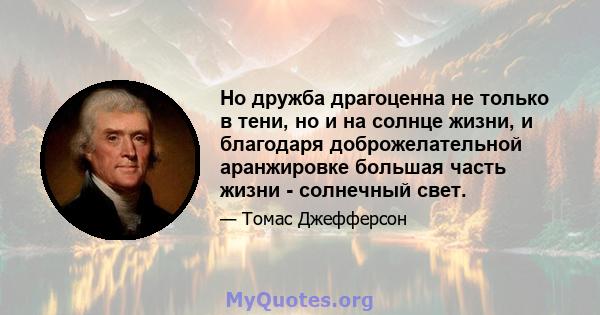 Но дружба драгоценна не только в тени, но и на солнце жизни, и благодаря доброжелательной аранжировке большая часть жизни - солнечный свет.