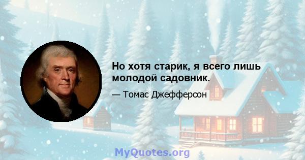 Но хотя старик, я всего лишь молодой садовник.