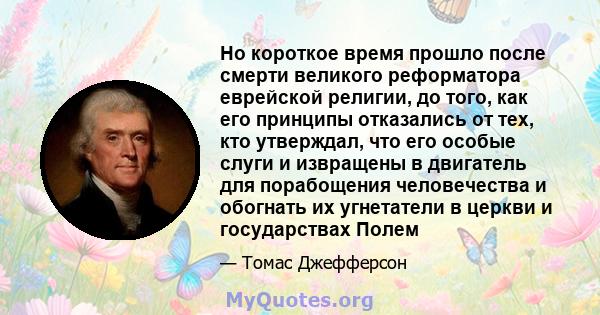 Но короткое время прошло после смерти великого реформатора еврейской религии, до того, как его принципы отказались от тех, кто утверждал, что его особые слуги и извращены в двигатель для порабощения человечества и