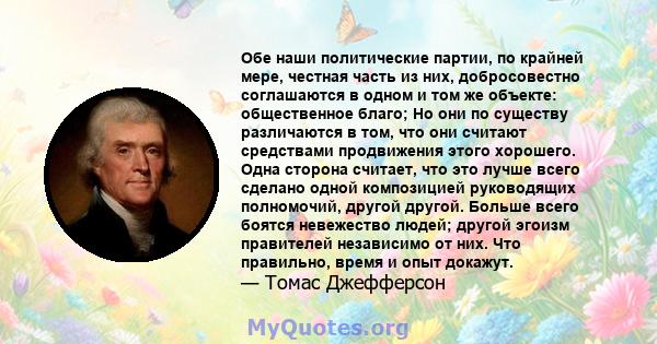 Обе наши политические партии, по крайней мере, честная часть из них, добросовестно соглашаются в одном и том же объекте: общественное благо; Но они по существу различаются в том, что они считают средствами продвижения