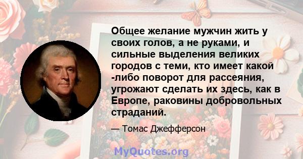 Общее желание мужчин жить у своих голов, а не руками, и сильные выделения великих городов с теми, кто имеет какой -либо поворот для рассеяния, угрожают сделать их здесь, как в Европе, раковины добровольных страданий.