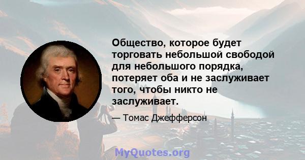 Общество, которое будет торговать небольшой свободой для небольшого порядка, потеряет оба и не заслуживает того, чтобы никто не заслуживает.