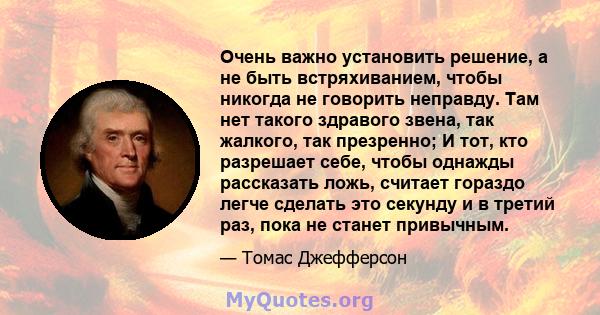 Очень важно установить решение, а не быть встряхиванием, чтобы никогда не говорить неправду. Там нет такого здравого звена, так жалкого, так презренно; И тот, кто разрешает себе, чтобы однажды рассказать ложь, считает