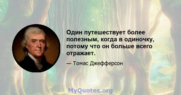 Один путешествует более полезным, когда в одиночку, потому что он больше всего отражает.