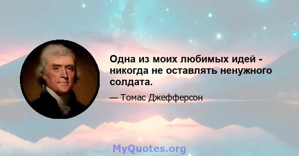 Одна из моих любимых идей - никогда не оставлять ненужного солдата.