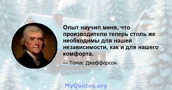 Опыт научил меня, что производители теперь столь же необходимы для нашей независимости, как и для нашего комфорта.