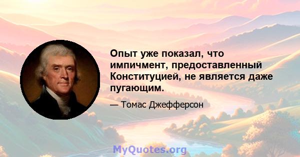 Опыт уже показал, что импичмент, предоставленный Конституцией, не является даже пугающим.