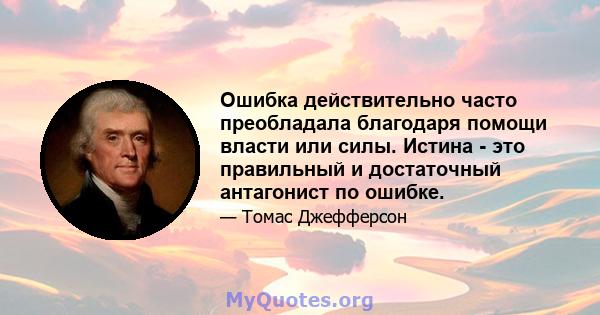 Ошибка действительно часто преобладала благодаря помощи власти или силы. Истина - это правильный и достаточный антагонист по ошибке.