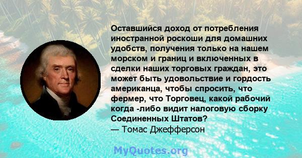 Оставшийся доход от потребления иностранной роскоши для домашних удобств, получения только на нашем морском и границ и включенных в сделки наших торговых граждан, это может быть удовольствие и гордость американца, чтобы 