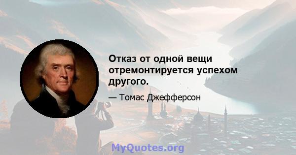 Отказ от одной вещи отремонтируется успехом другого.