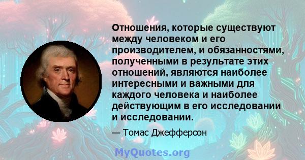 Отношения, которые существуют между человеком и его производителем, и обязанностями, полученными в результате этих отношений, являются наиболее интересными и важными для каждого человека и наиболее действующим в его