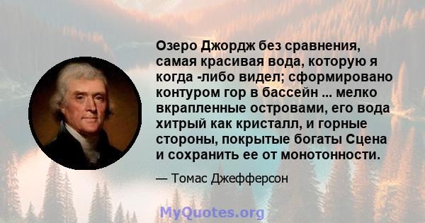 Озеро Джордж без сравнения, самая красивая вода, которую я когда -либо видел; сформировано контуром гор в бассейн ... мелко вкрапленные островами, его вода хитрый как кристалл, и горные стороны, покрытые богаты Сцена и