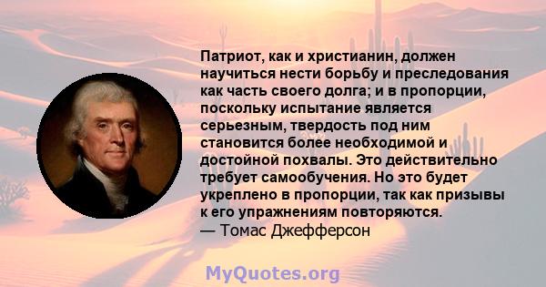 Патриот, как и христианин, должен научиться нести борьбу и преследования как часть своего долга; и в пропорции, поскольку испытание является серьезным, твердость под ним становится более необходимой и достойной похвалы. 