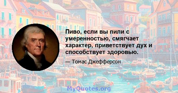 Пиво, если вы пили с умеренностью, смягчает характер, приветствует дух и способствует здоровью.