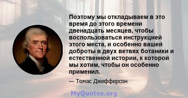 Поэтому мы откладываем в это время до этого времени двенадцать месяцев, чтобы воспользоваться инструкцией этого места, и особенно вашей доброты в двух ветвях ботаники и естественной истории, к которой мы хотим, чтобы он 