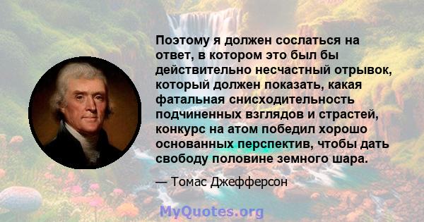 Поэтому я должен сослаться на ответ, в котором это был бы действительно несчастный отрывок, который должен показать, какая фатальная снисходительность подчиненных взглядов и страстей, конкурс на атом победил хорошо