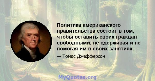 Политика американского правительства состоит в том, чтобы оставить своих граждан свободными, не сдерживая и не помогая им в своих занятиях.