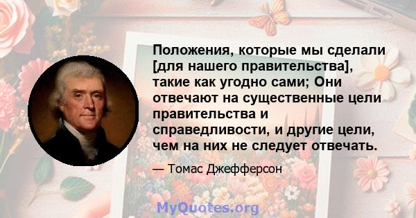 Положения, которые мы сделали [для нашего правительства], такие как угодно сами; Они отвечают на существенные цели правительства и справедливости, и другие цели, чем на них не следует отвечать.