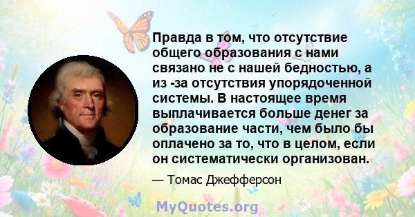 Правда в том, что отсутствие общего образования с нами связано не с нашей бедностью, а из -за отсутствия упорядоченной системы. В настоящее время выплачивается больше денег за образование части, чем было бы оплачено за