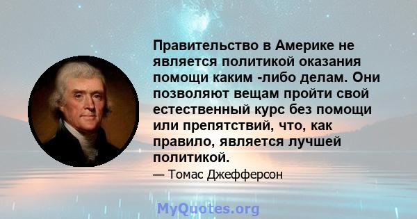 Правительство в Америке не является политикой оказания помощи каким -либо делам. Они позволяют вещам пройти свой естественный курс без помощи или препятствий, что, как правило, является лучшей политикой.