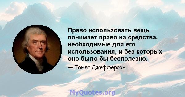 Право использовать вещь понимает право на средства, необходимые для его использования, и без которых оно было бы бесполезно.