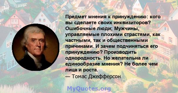 Предмет мнения к принуждению: кого вы сделаете своих инквизиторов? Ошибочные люди; Мужчины, управляемые плохими страстями, как частными, так и общественными причинами. И зачем подчиняться его принуждению? Производить