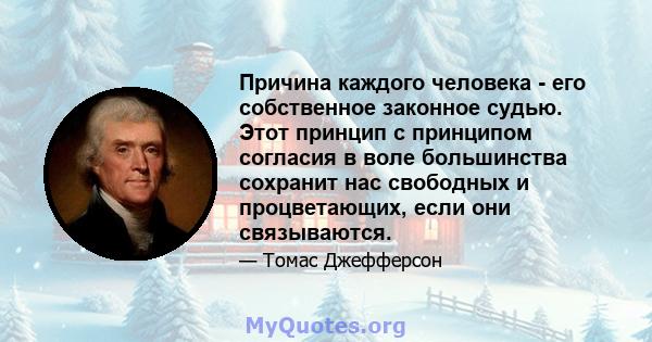 Причина каждого человека - его собственное законное судью. Этот принцип с принципом согласия в воле большинства сохранит нас свободных и процветающих, если они связываются.