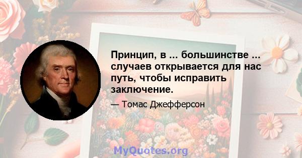 Принцип, в ... большинстве ... случаев открывается для нас путь, чтобы исправить заключение.