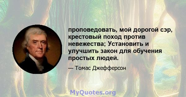 проповедовать, мой дорогой сэр, крестовый поход против невежества; Установить и улучшить закон для обучения простых людей.