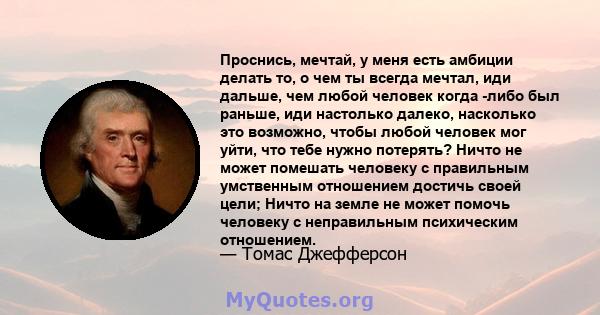 Проснись, мечтай, у меня есть амбиции делать то, о чем ты всегда мечтал, иди дальше, чем любой человек когда -либо был раньше, иди настолько далеко, насколько это возможно, чтобы любой человек мог уйти, что тебе нужно