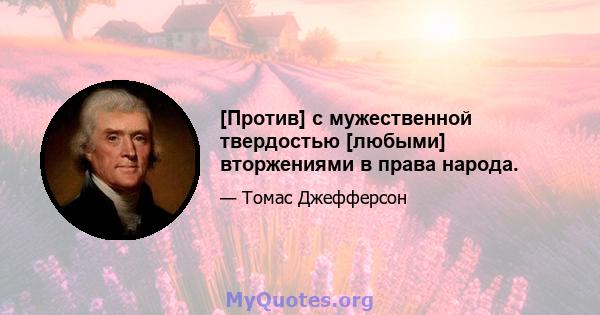 [Против] с мужественной твердостью [любыми] вторжениями в права народа.