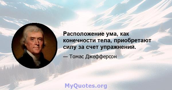 Расположение ума, как конечности тела, приобретают силу за счет упражнений.