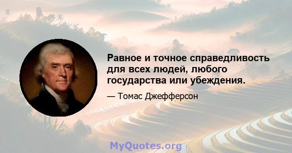 Равное и точное справедливость для всех людей, любого государства или убеждения.