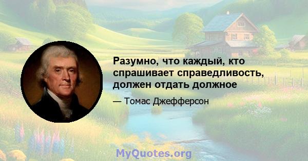 Разумно, что каждый, кто спрашивает справедливость, должен отдать должное